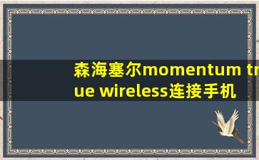 森海塞尔momentum true wireless连接手机